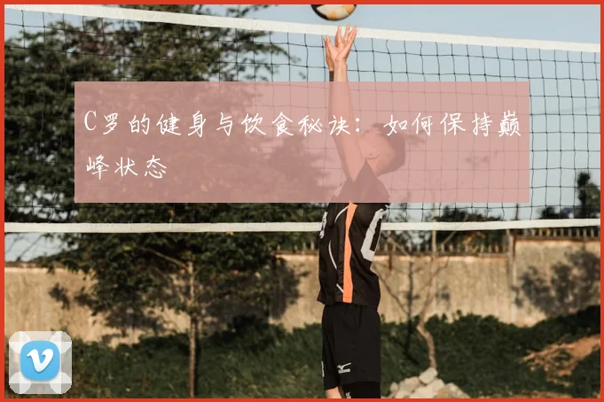 C罗的健身与饮食秘诀：如何保持巅峰状态