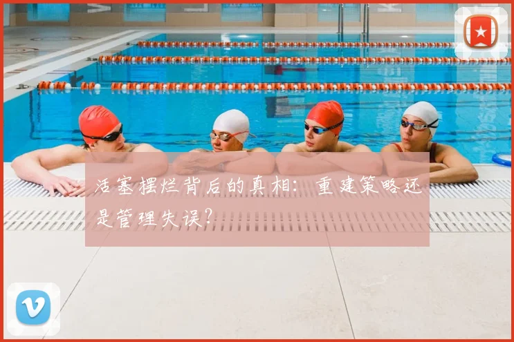 活塞摆烂背后的真相：重建策略还是管理失误？