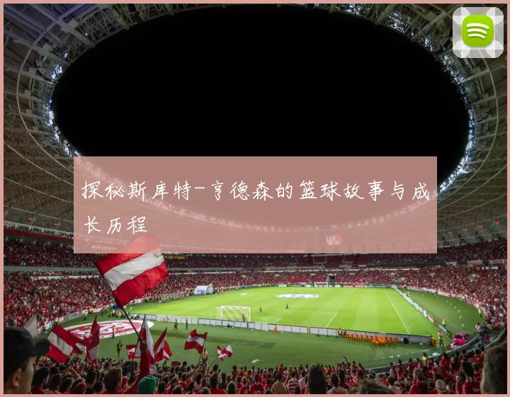 探秘斯库特-亨德森的篮球故事与成长历程