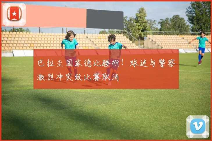 巴拉圭国家德比腰斩！球迷与警察激烈冲突致比赛取消