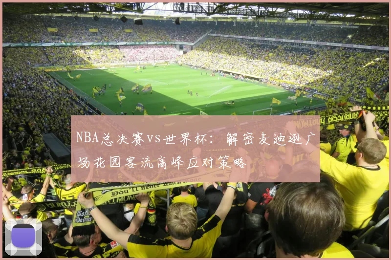 NBA总决赛vs世界杯:解密麦迪逊广场花园客流高峰应对策略