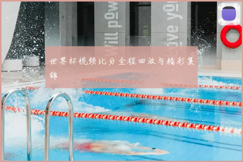 世界杯视频比分全程回放与精彩集锦