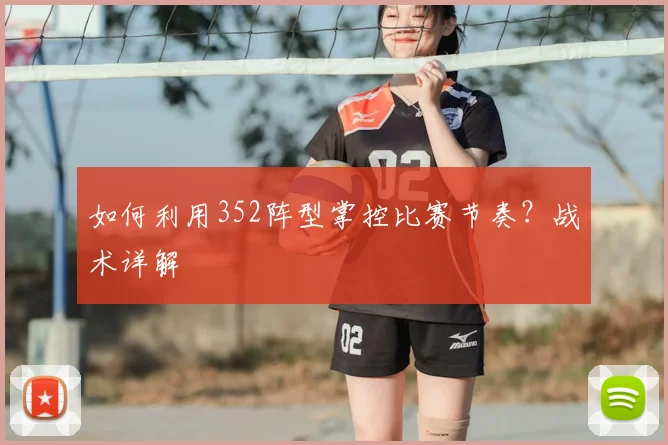 如何利用352阵型掌控比赛节奏？战术详解