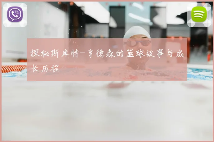 探秘斯库特-亨德森的篮球故事与成长历程