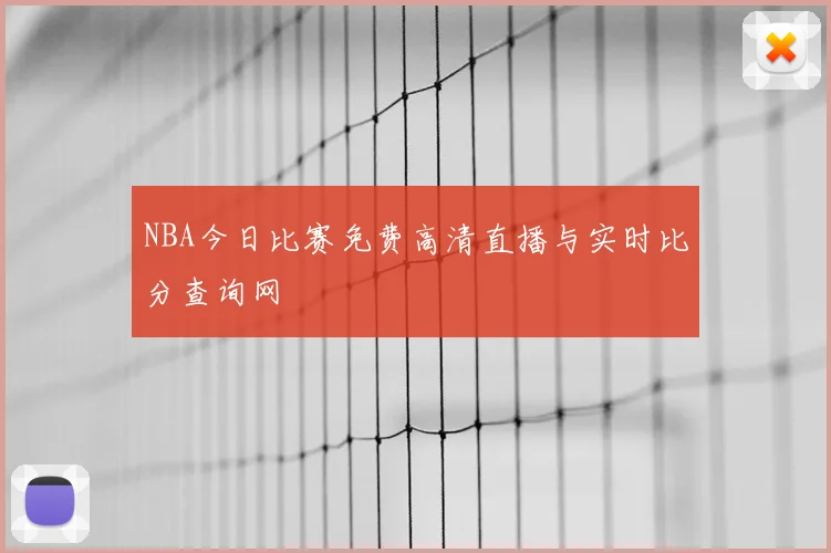 NBA今日比赛免费高清直播与实时比分查询网