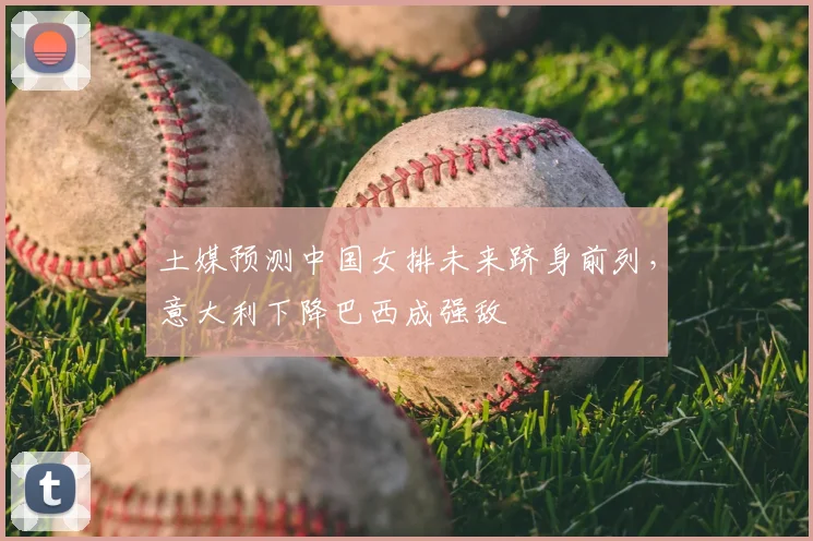 土媒预测中国女排未来跻身前列，意大利下降巴西成强敌