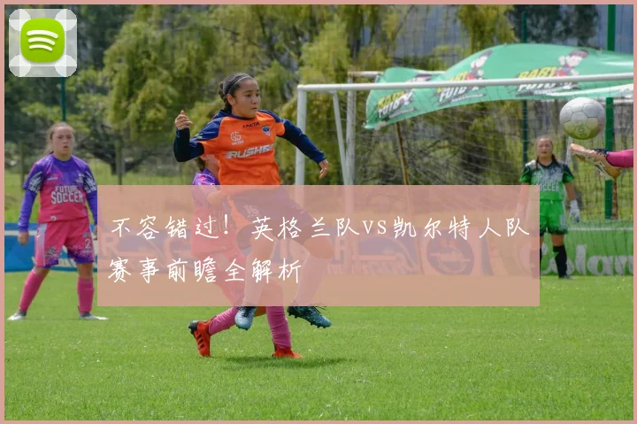 不容错过！英格兰队vs凯尔特人队赛事前瞻全解析