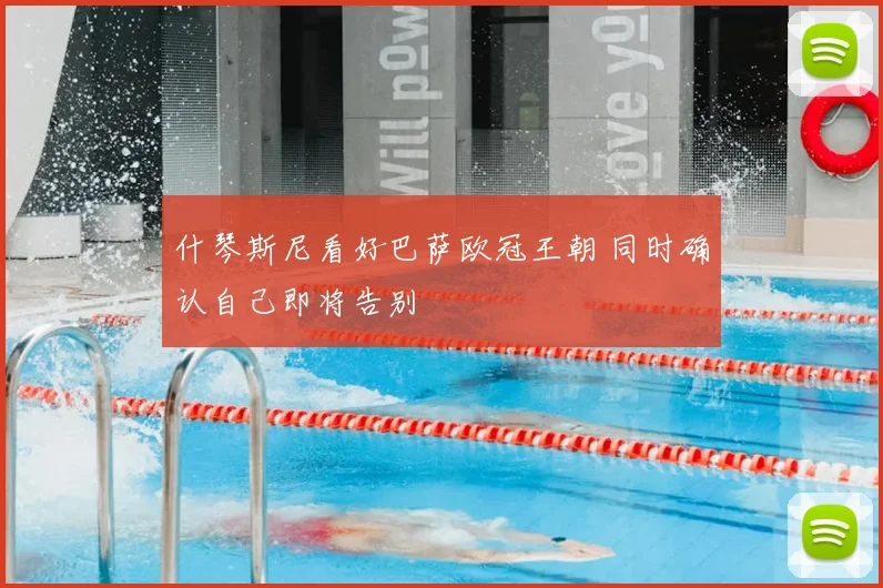 什琴斯尼看好巴萨欧冠王朝 同时确认自己即将告别
