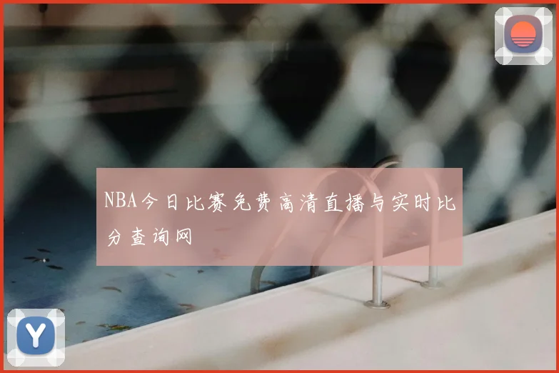 NBA今日比赛免费高清直播与实时比分查询网