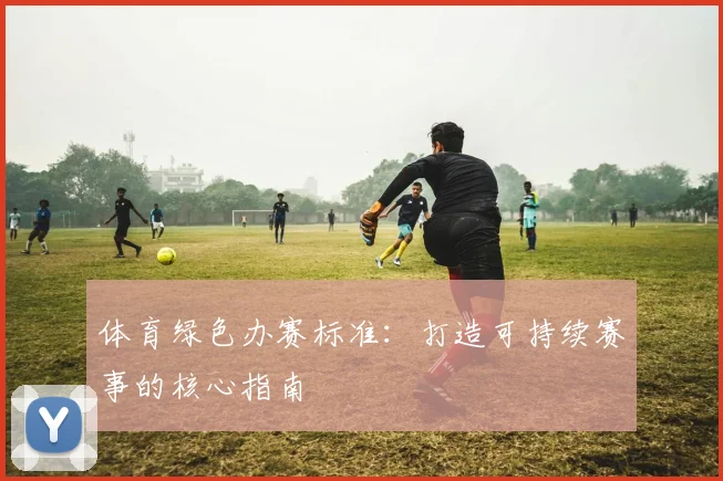 体育绿色办赛标准：打造可持续赛事的核心指南