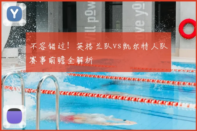 不容错过！英格兰队vs凯尔特人队赛事前瞻全解析