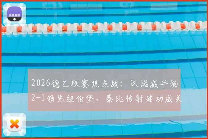 2026德乙联赛焦点战：汉诺威半场2-1领先纽伦堡，泰比传射建功成关键先生，欧登佐马双双破门